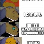 True Story My Friends | I PASSED A BIOLOGY TEST; I GOT 69%; THE TEST WAS ON HUMAN REPRODUCTION; THE PASS MARK WAS 70% | image tagged in good better best wut,school,funny | made w/ Imgflip meme maker