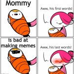 Aww, His Last Words | Mommy is bad at making memes | image tagged in aww his last words | made w/ Imgflip meme maker