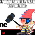 the timeline when the time traveller farts | THE TIME TRAVELLER: *FARTS*; THE TIMELINE: | image tagged in ness nine,timeline,time traveler,ness | made w/ Imgflip meme maker