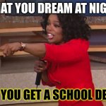 Oprah, You Get A... | WHAT YOU DREAM AT NIGHT:; AND YOU GET A SCHOOL DELAY! | image tagged in oprah you get a | made w/ Imgflip meme maker