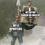 Arnold Schwarzenegger Mr. Bean | MY ENTIRE CAREER ON IMGFLIP; MY 4 UPVOTERS | image tagged in arnold schwarzenegger mr bean | made w/ Imgflip meme maker