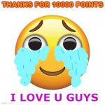 Happy Crying Emoji | THANKS FOR 10000 POINTS; I LOVE U GUYS | image tagged in happy crying emoji | made w/ Imgflip meme maker