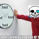Good Heavens Would You Look At The Time | bad; bad; bad; bad | image tagged in good heavens would you look at the time,sans undertale | made w/ Imgflip meme maker