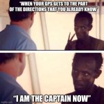 I Am The Captain Now GPS Directions | *WHEN YOUR GPS GETS TO THE PART OF THE DIRECTIONS THAT YOU ALREADY KNOW* “I AM THE CAPTAIN NOW” | image tagged in captain phillips - i'm the captain now,gps,directions,funny memes,tom hanks | made w/ Imgflip meme maker