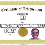 Im a Dumbass | ME; BEING A PROFESSIONAL DUMBASS; TODAY | image tagged in certificate of achievement | made w/ Imgflip meme maker