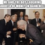 Laughing Men In Suits Meme | ME AND THE BOY LAUGHING ABOUT A OF MONEY IN BANK HELL: | image tagged in memes,laughing men in suits,funny memes,meme man | made w/ Imgflip meme maker