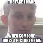 Lachy | THE FACE I MAKE; WHEN SOMEONE TAKES A PICTURE OF ME | image tagged in duude | made w/ Imgflip meme maker