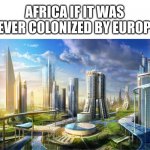 Futuristic city | AFRICA IF IT WAS NEVER COLONIZED BY EUROPE: | image tagged in futuristic city,africa,meme | made w/ Imgflip meme maker