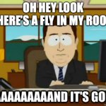 disappearing fly moment | OH HEY LOOK THERE’S A FLY IN MY ROOM | image tagged in and its gone | made w/ Imgflip meme maker
