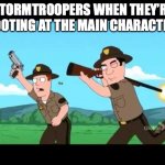 hit them already! | STORMTROOPERS WHEN THEY’RE SHOOTING AT THE MAIN CHARACTERS: | image tagged in family guy bad aim,star wars,stormtroopers | made w/ Imgflip meme maker