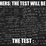 Hard Math | TEACHERS: THE TEST WILL BE EASY; THE TEST : | image tagged in hard math | made w/ Imgflip meme maker