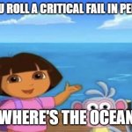 Where's the Ocean | WHEN YOU ROLL A CRITICAL FAIL IN PERCEPTION; WHERE'S THE OCEAN | image tagged in where's the ocean,dungeons and dragons,critical fail | made w/ Imgflip meme maker