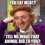 Creepy Condescending Wonka | YOU EAT MEAT? TELL ME WHAT THAT ANIMAL DID TO YOU? | image tagged in memes,creepy condescending wonka,vegan,vegetarian | made w/ Imgflip meme maker
