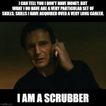 Scrubber | I CAN TELL YOU I DON'T HAVE MONEY. BUT WHAT I DO HAVE ARE A VERY PARTICULAR SET OF SKILLS; SKILLS I HAVE ACQUIRED OVER A VERY LONG CAREER. I | image tagged in memes,liam neeson taken | made w/ Imgflip meme maker