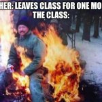 im usually the person who starts the riot | TEACHER: LEAVES CLASS FOR ONE MOMENT
THE CLASS: | image tagged in memes,ligaf | made w/ Imgflip meme maker