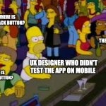 Simpson UX | WHERE IS THE BACK BUTTON? WHERE IS THE BACK BUTTON? UX DESIGNER WHO DIDN'T TEST THE APP ON MOBILE; WHERE IS THE BACK BUTTON? | image tagged in simpson party | made w/ Imgflip meme maker