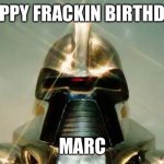 Cylon | HAPPY FRACKIN BIRTHDAY; MARC | image tagged in cylon | made w/ Imgflip meme maker