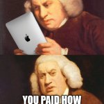 overpriced and overrated | YOU PAID HOW MUCH FOR THIS THING!? | image tagged in samuel johnson ipad,money | made w/ Imgflip meme maker