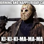 Friday the 13th | GOOD MORNING AND HAPPY FRIDAY CAMPERS; KI-KI-KI-MA-MA-MA | image tagged in friday the 13th | made w/ Imgflip meme maker