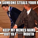 Haha | WHEN SOMEONE STEALS YOUR MEME KEEP MY MEMES NAME OUT YA F****** MOUTH | image tagged in cris rock slap | made w/ Imgflip meme maker