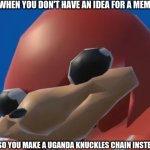 do u know da wae? | WHEN YOU DON'T HAVE AN IDEA FOR A MEME; SO YOU MAKE A UGANDA KNUCKLES CHAIN INSTEAD | image tagged in uganda knuckles | made w/ Imgflip meme maker