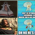 Oh no he's hot | DON'T BE INTIMIDATED SQUIDWARD, JUST IMAGINE HIM IN HIS UNDERWEAR; OH NO HE'S HOT! | image tagged in oh no he's hot | made w/ Imgflip meme maker