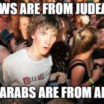 Middle East Epiphany | JEWS ARE FROM JUDEA... ...AND ARABS ARE FROM ARABIA. | image tagged in epiphany,zionism,judea,middle east facts | made w/ Imgflip meme maker