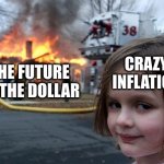 Sorry kids, add America to the growing pile of broken dreams | CRAZY INFLATION THE FUTURE OF THE DOLLAR | image tagged in memes,disaster girl | made w/ Imgflip meme maker