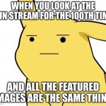 Featured fun stream | WHEN YOU LOOK AT THE FUN STREAM FOR THE 100TH TIME; AND ALL THE FEATURED IMAGES ARE THE SAME THING | image tagged in pikachu is not amused,fun stream,featured,memes | made w/ Imgflip meme maker