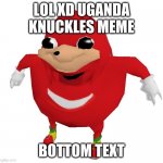 uganda knuckles | LOL XD UGANDA KNUCKLES MEME; BOTTOM TEXT | image tagged in uganda knuckles | made w/ Imgflip meme maker