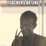 Look At Me | TEACHERS BE LIKE | image tagged in memes,look at me | made w/ Imgflip meme maker