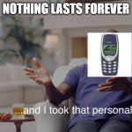 nokia | NOTHING LASTS FOREVER | image tagged in and i took that personally | made w/ Imgflip meme maker
