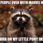 Evil Plotting Raccoon | I LURE PEOPLE OVER WITH MARVEL MOVIES BUT TURN ON MY LITTLE PONY INSTEAD | image tagged in memes,evil plotting raccoon,mlp,fun,funny,funny memes | made w/ Imgflip meme maker