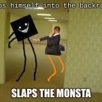 mat pat? | slaps himself into the backrooms; SLAPS THE MONSTA | image tagged in back rooms | made w/ Imgflip meme maker
