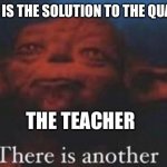 yoda there is another | ME THIS IS THE SOLUTION TO THE QUADRATIC THE TEACHER | image tagged in yoda there is another,math | made w/ Imgflip meme maker