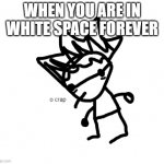 o crap declan | WHEN YOU ARE IN WHITE SPACE FOREVER | image tagged in o crap declan | made w/ Imgflip meme maker