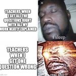 That’s an F for you | TEACHERS WHEN I GET ALL THE QUESTIONS RIGHT WITH ALL MY WORK NEATLY EXPLAINED TEACHERS WHEN I GET ONE QUESTION WRONG | image tagged in i sleep real shit,school,homework | made w/ Imgflip meme maker