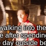 can't see nun | walking into the house after spending the entire day outside be like: | image tagged in gifs,e | made w/ Imgflip video-to-gif maker