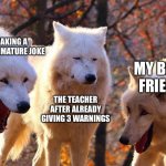 School | ME MAKING A STUPID IMMATURE JOKE THE TEACHER AFTER ALREADY GIVING 3 WARNINGS MY BEST FRIEND | image tagged in 2/3 wolves laugh | made w/ Imgflip meme maker