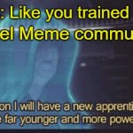 Soon I will have a new apprentice | Owen Lars: Like you trained his father? The Prequel Meme community: | image tagged in soon i will have a new apprentice | made w/ Imgflip meme maker