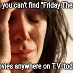 Triskaidekaphobia , a real thing | When you can't find "Friday The 13th" movies anywhere on T.V. today | image tagged in memes,first world problems,horror movies,binge watching,friday the 13th,friday night funkin | made w/ Imgflip meme maker