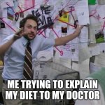 When your diet is hard to explain | ME TRYING TO EXPLAIN MY DIET TO MY DOCTOR | image tagged in charlie conspiracy always sunny in philidelphia | made w/ Imgflip meme maker