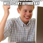 :) | ME LOOKING AT GAMING PCS KNOWING DANG WELL I CAN'T AFFORD ANY | image tagged in memes,first day on the internet kid | made w/ Imgflip meme maker