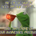 Palantir Tea | THE EYE OF SAURON SEES THROUGH OUR TEA... ...BUT THAT'S NONE OF OUR BUSINESSES, PRECIOUS. | image tagged in memes,but that's none of my business neutral | made w/ Imgflip meme maker