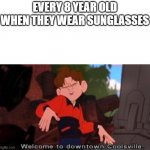 every 8 year old | EVERY 8 YEAR OLD WHEN THEY WEAR SUNGLASSES | image tagged in welcome to downtown coolsville,memes,funny,kids,children,sunglasses | made w/ Imgflip meme maker