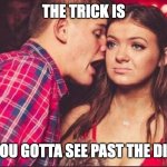 You Got to see past the dip | THE TRICK IS; YOU GOTTA SEE PAST THE DIP | image tagged in party boy and girl | made w/ Imgflip meme maker