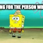 Searching for the guy who asked | SEARCHING FOR THE PERSON WHO ASKED | image tagged in gifs,spongebob | made w/ Imgflip video-to-gif maker