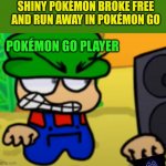 SHINY POKEMON FAIL BE LIKE | SHINY POKÉMON BROKE FREE AND RUN AWAY IN POKÉMON GO; POKÉMON GO PLAYER | image tagged in pokemon go meme,pokemon,shiny | made w/ Imgflip meme maker