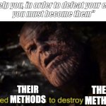 it's on bro | "i'll help you, in order to defeat your enemy,
you must become them"; THEIR METHODS; THEIR 
METHODS | image tagged in thanos i used the stones to destroy the stones | made w/ Imgflip meme maker