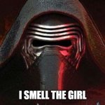 Kylo ren | I SMELL THE GIRL | image tagged in kylo ren | made w/ Imgflip meme maker